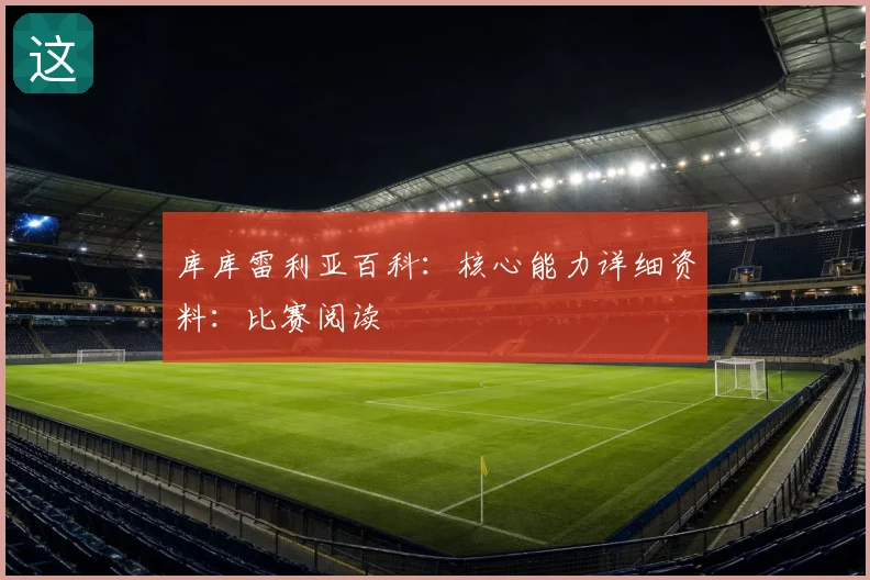 库库雷利亚百科:核心能力详细资料:比赛阅读