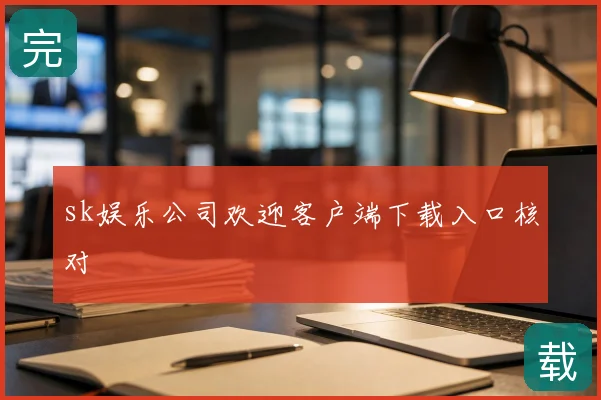 sk娱乐公司欢迎客户端下载入口核对
