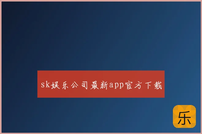 sk娱乐公司最新app官方下载
