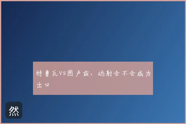 特鲁瓦vs图卢兹，远射会不会成为出口