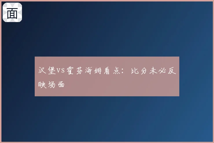 汉堡vs霍芬海姆看点：比分未必反映场面
