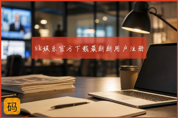 sk娱乐官方下载最新新用户注册