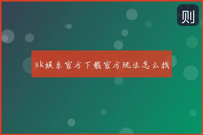 sk娱乐官方下载官方玩法怎么找