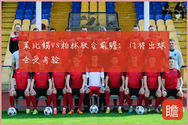 莱比锡vs柏林联合前瞻：门将出球会受考验