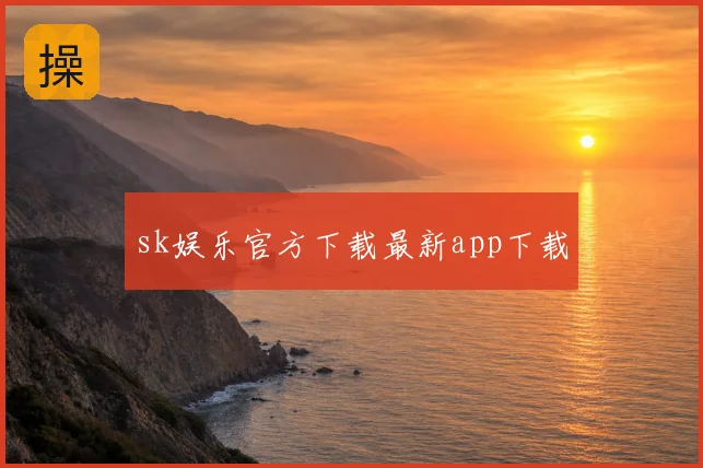 sk娱乐官方下载最新app下载